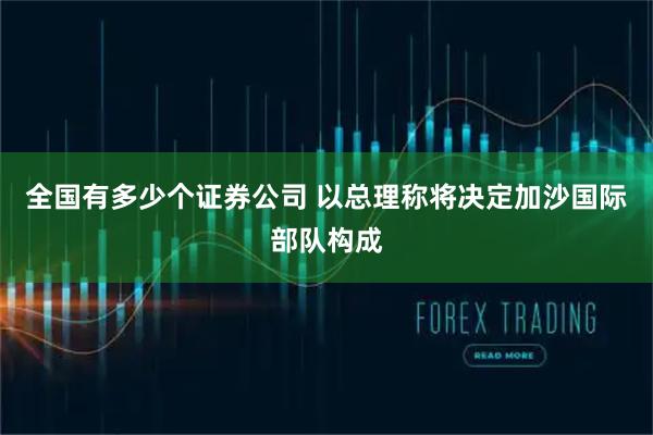 全国有多少个证券公司 以总理称将决定加沙国际部队构成
