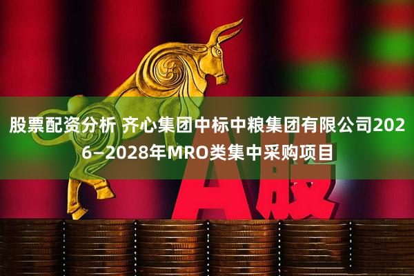 股票配资分析 齐心集团中标中粮集团有限公司2026—2028年MRO类集中采购项目