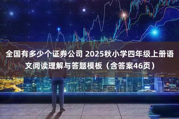 全国有多少个证券公司 2025秋小学四年级上册语文阅读理解与答题模板（含答案46页）