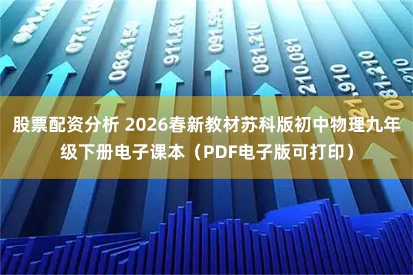 股票配资分析 2026春新教材苏科版初中物理九年级下册电子课本（PDF电子版可打印）