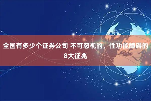 全国有多少个证券公司 不可忽视的，性功能障碍的8大征兆
