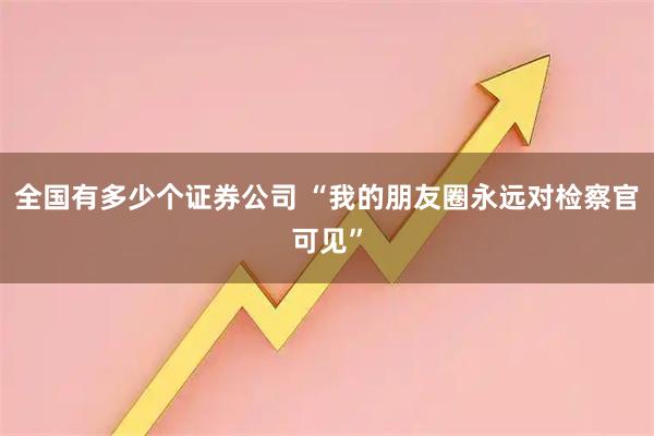 全国有多少个证券公司 “我的朋友圈永远对检察官可见”