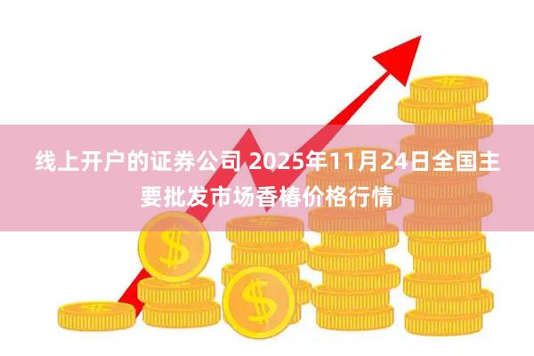 线上开户的证券公司 2025年11月24日全国主要批发市场香椿价格行情
